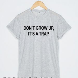 Do't grow up it's a trap T-shirt Men, Women and Youth