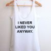 I never liked you anyway tank top men and women Adult