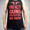 Who Needs Guns When You've Got a Big Dick tank top men and women Adult