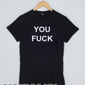 you fuck T-shirt Men, Women and Youth