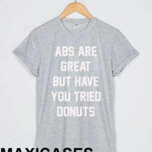 Abs are great but have T-shirt Men Women and Youth
