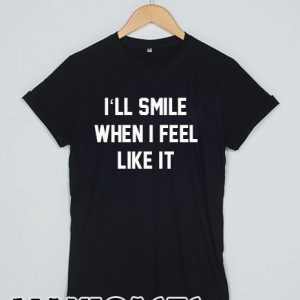 I'll smill when i feel like it T-shirt Men Women and Youth