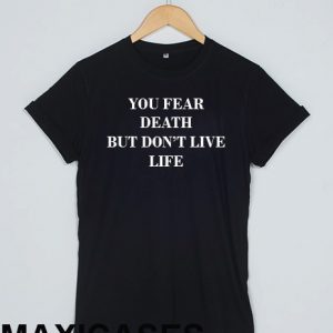 You fear death but don't live life T-shirt Men Women and Youth