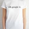 idk google it T-shirt Men Women and Youth