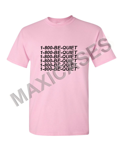 1 800 Be Quiet T-shirt Men Women and Youth