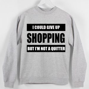 I could give up shopping but i'm not a quitter Sweatshirt Sweater Unisex Adults size S to 2XL
