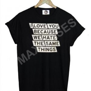 I love you because we hate the same things T-shirt Men Women and Youth