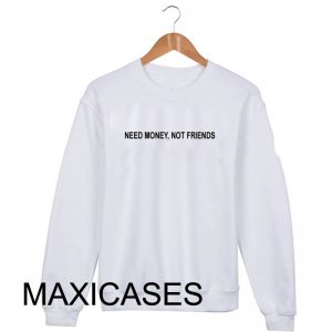 Need money not friends Sweatshirt Sweater Unisex Adults size S to 2XL