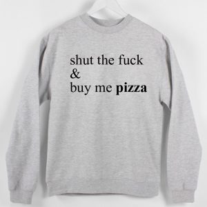 shut the fuck and buy me pizza Sweatshirt Sweater Unisex Adults size S to 2XL