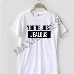 You're just jealous T-shirt Men Women and Youth