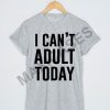 I can't adult today T-shirt Men Women and Youth