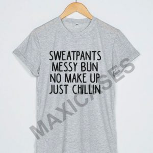Sweatpants Messy Bun No Make Up Just Chillin T-shirt