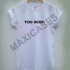 Too busy T-shirt Men Women and Youth