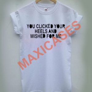 You clicked your heels and wished for me T-shirt Men Women and Youth