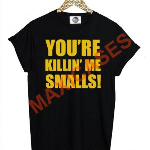 You're killin' me smalls T-shirt Men Women and Youth