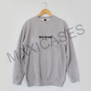 You're too close Sweatshirt Sweater Unisex Adults size S to 2XL