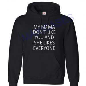 My mama don't like you and she like everyone Hoodie Unisex Adult size S - 2XL