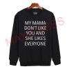 My mama don't like you and she like everyone Sweatshirt Sweater Unisex Adults size S to 2XL