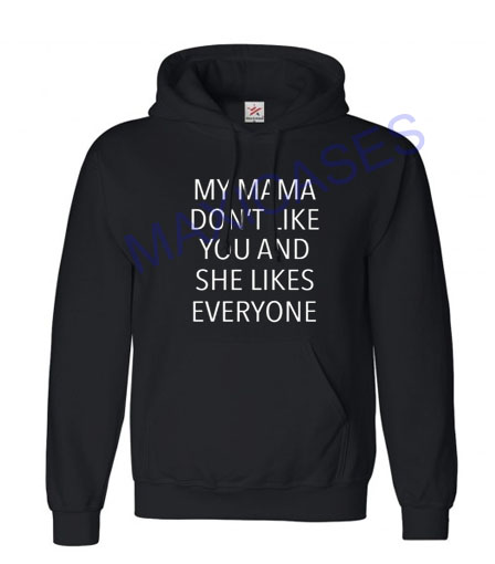 My mama don't like you and she like everyone Hoodie Unisex Adult size S - 2XL