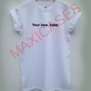 Your loss babe T-shirt Men Women and Youth