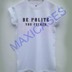 Be Polite You Fucker T-shirt Men Women and Youth