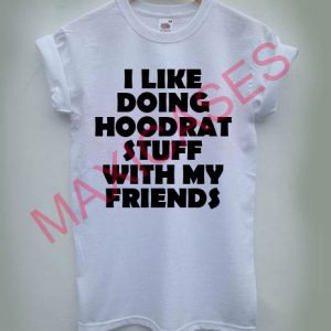 I like doing hoodrat stuff with my friends T-shirt Men Women and Youth