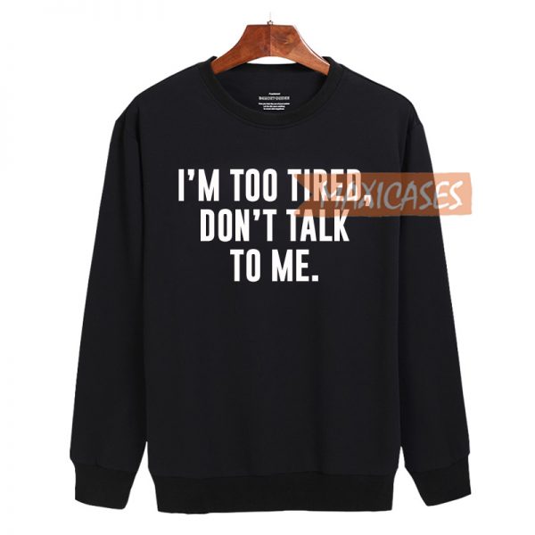 I'm too tired don't talk to me Sweatshirt Sweater Unisex Adults size S to 2XL