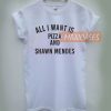 All i want is Pizza and Shawn Mendes T-shirt Men Women and Youth