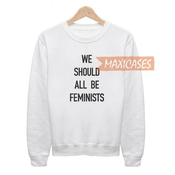 We Should All Be Feminists Sweatshirt Sweater Unisex Adults size S to 2XL