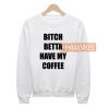 Bitch betta have my coffee Sweatshirt Sweater Unisex Adults size S to 2XL