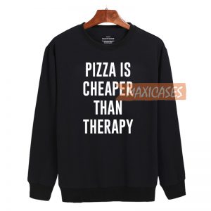 Pizza is Cheaper than therapy Cheap Sweatshirt, Cheap Sweater