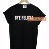 Bye Felicia T Shirt for Women, Men and Youth