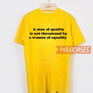 A Man of Quality is Not Threatened by a Women Of Equality T Shirt