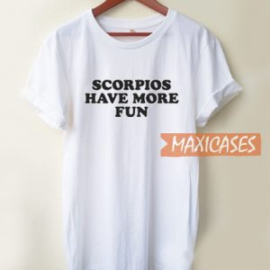 Scorpios Have More Fun T Shirt