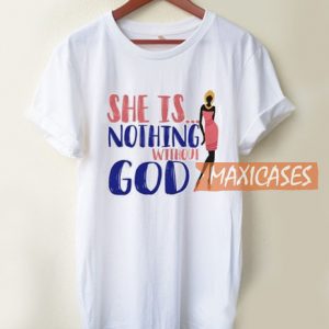She Is Nothing Without GOD T Shirt