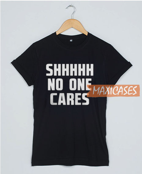 Shhhhh No One Cares T Shirt