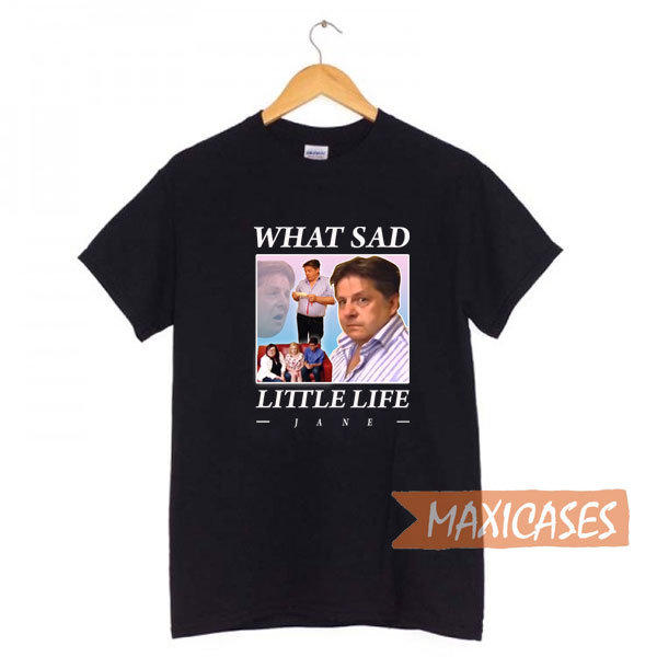 What A Sad Little Life Jane T-shirt Available in Men's, Women's and Youth